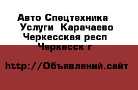 Авто Спецтехника - Услуги. Карачаево-Черкесская респ.,Черкесск г.